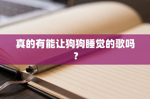 真的有能让狗狗睡觉的歌吗？
