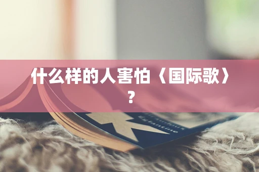 什么样的人害怕〈国际歌〉？