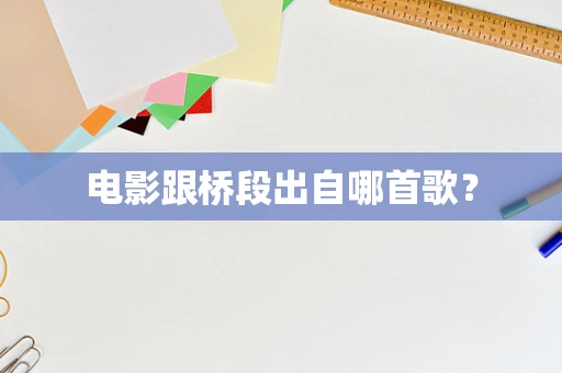 电影跟桥段出自哪首歌？