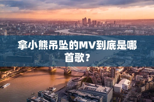 拿小熊吊坠的MV到底是哪首歌？