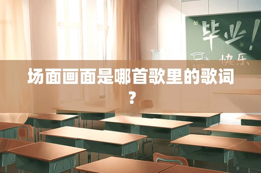 场面画面是哪首歌里的歌词？