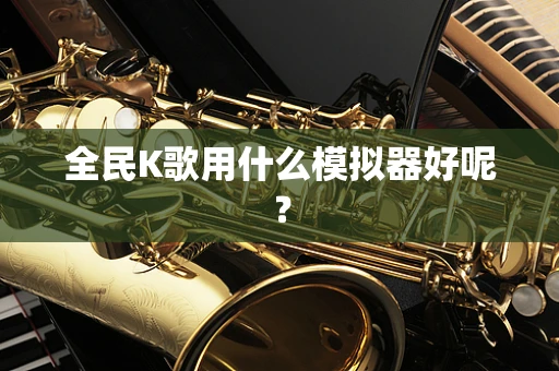 全民K歌用什么模拟器好呢？