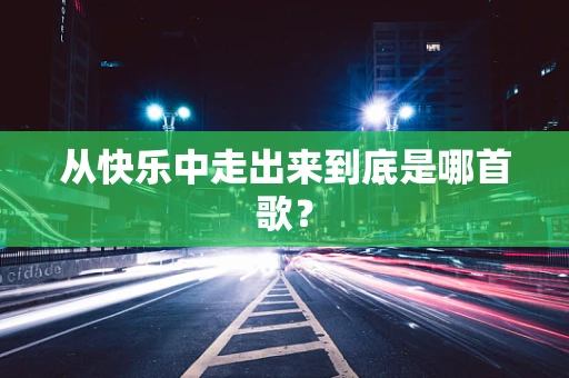 从快乐中走出来到底是哪首歌？