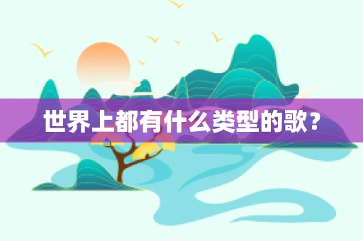 世界上都有什么类型的歌？