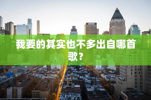 我要的其实也不多出自哪首歌？