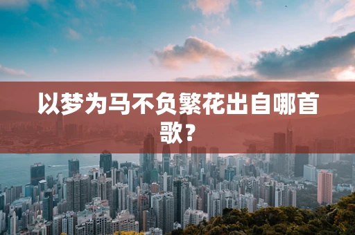 以梦为马不负繁花出自哪首歌？