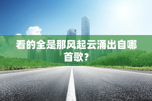 看的全是那风起云涌出自哪首歌？
