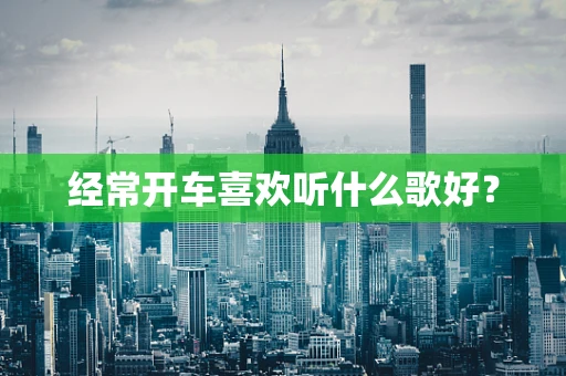 经常开车喜欢听什么歌好？