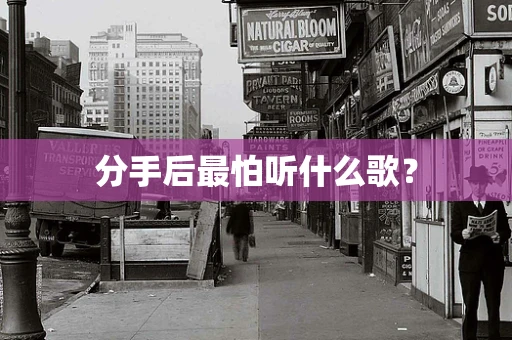 分手后最怕听什么歌？