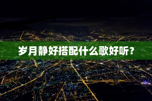 岁月静好搭配什么歌好听？