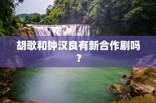 胡歌和钟汉良有新合作剧吗？