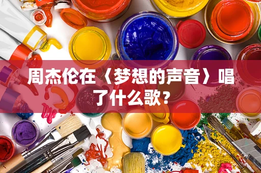 周杰伦在〈梦想的声音〉唱了什么歌？