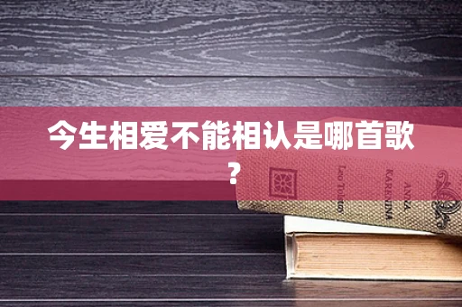 今生相爱不能相认是哪首歌？
