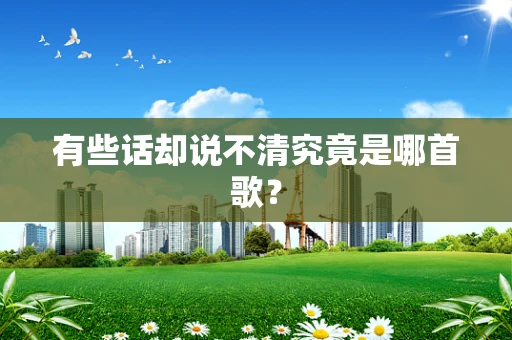 有些话却说不清究竟是哪首歌？
