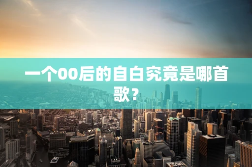一个00后的自白究竟是哪首歌？