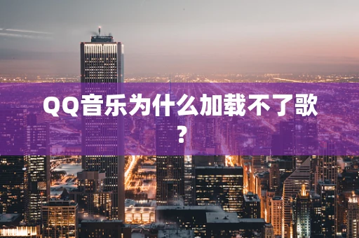 QQ音乐为什么加载不了歌？