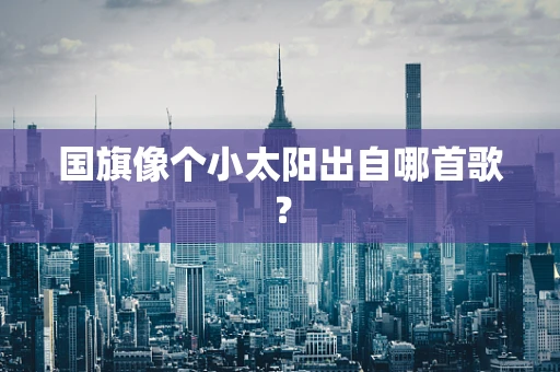 国旗像个小太阳出自哪首歌？