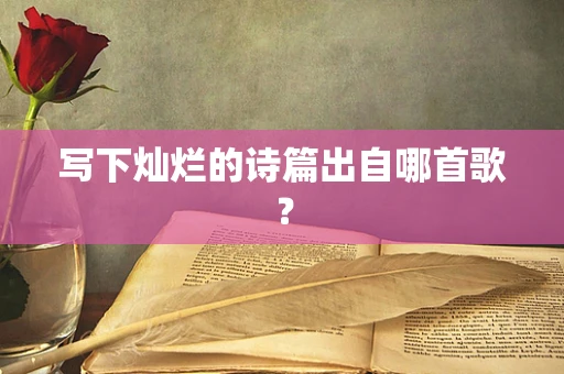 写下灿烂的诗篇出自哪首歌？