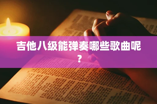 吉他八级能弹奏哪些歌曲呢？