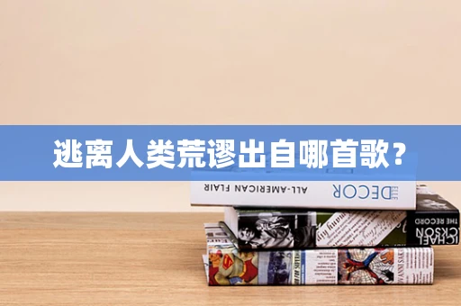 逃离人类荒谬出自哪首歌？