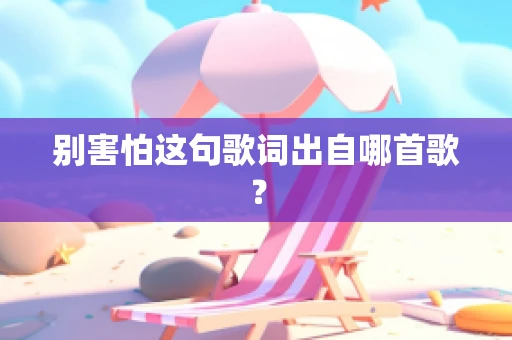别害怕这句歌词出自哪首歌？