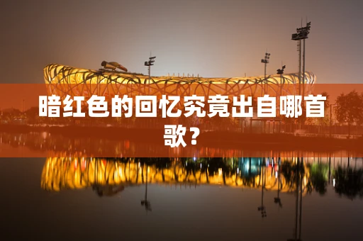 暗红色的回忆究竟出自哪首歌？
