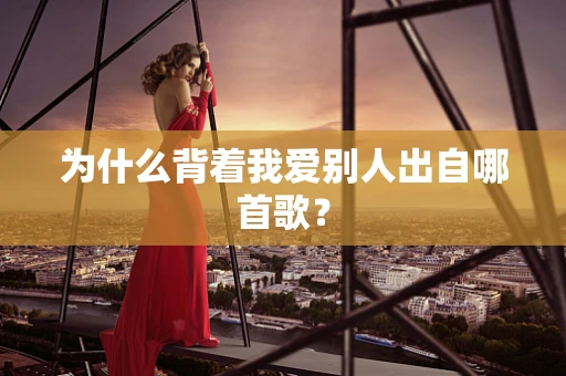 为什么背着我爱别人出自哪首歌？