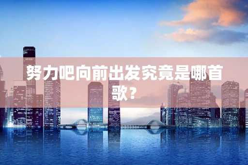 努力吧向前出发究竟是哪首歌？