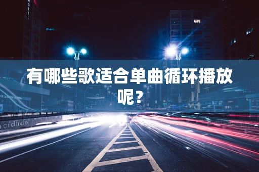 有哪些歌适合单曲循环播放呢？