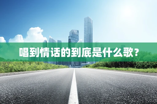 唱到情话的到底是什么歌？