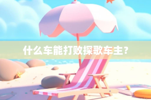 什么车能打败探歌车主？