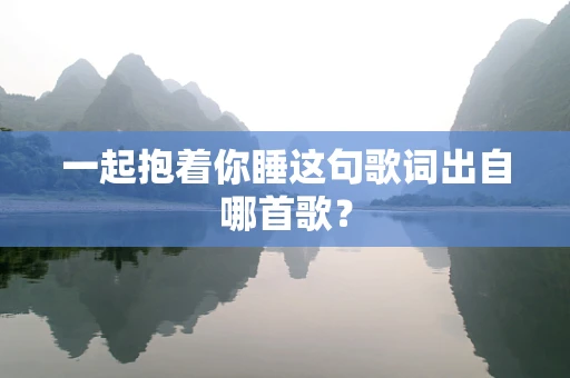 一起抱着你睡这句歌词出自哪首歌？