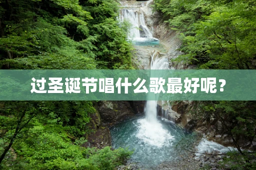 过圣诞节唱什么歌最好呢？