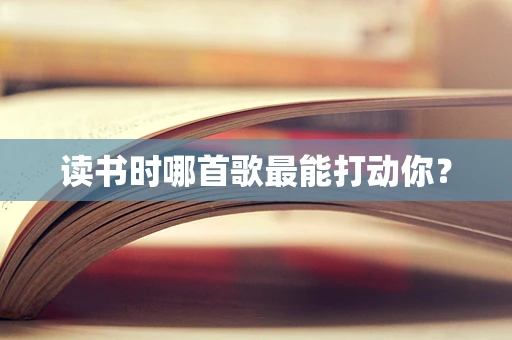 读书时哪首歌最能打动你？