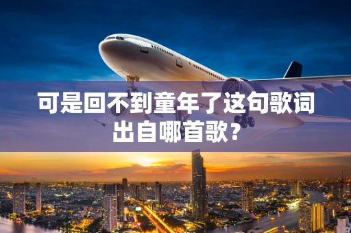 可是回不到童年了这句歌词出自哪首歌？