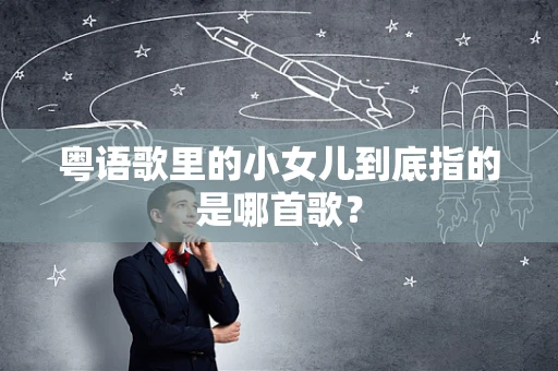 粤语歌里的小女儿到底指的是哪首歌？
