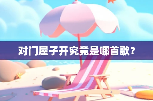 对门屋子开究竟是哪首歌？