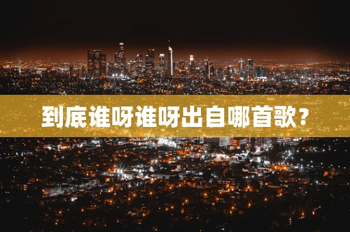 到底谁呀谁呀出自哪首歌？