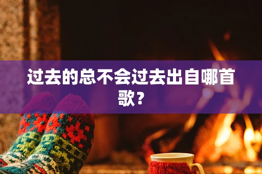 过去的总不会过去出自哪首歌？
