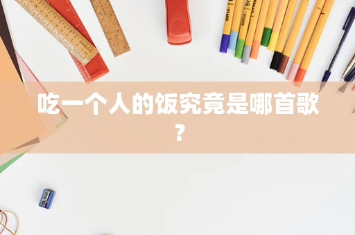 吃一个人的饭究竟是哪首歌？