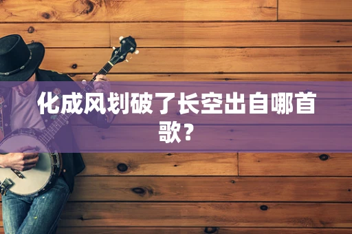 化成风划破了长空出自哪首歌？