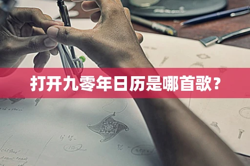打开九零年日历是哪首歌？