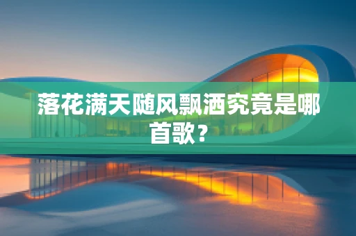 落花满天随风飘洒究竟是哪首歌？
