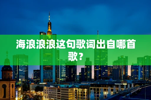 海浪浪浪这句歌词出自哪首歌？