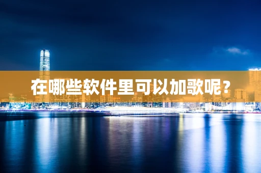 在哪些软件里可以加歌呢？