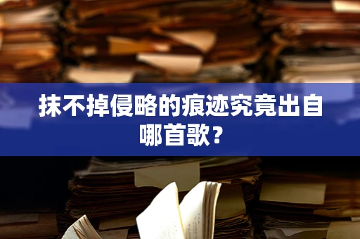抹不掉侵略的痕迹究竟出自哪首歌？