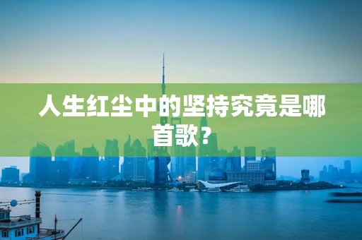人生红尘中的坚持究竟是哪首歌？