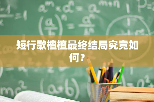 短行歌檀檀最终结局究竟如何？