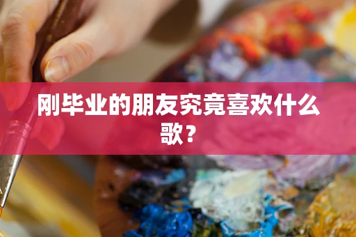 刚毕业的朋友究竟喜欢什么歌？