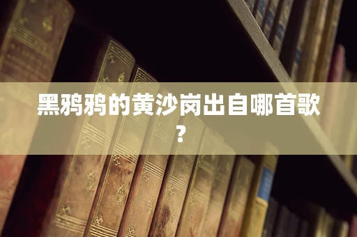 黑鸦鸦的黄沙岗出自哪首歌？